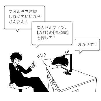 フォルダを意識しなくていいからかんたん! ねぇドルフィン、【A社】の【見積書】を探して! まかせて!